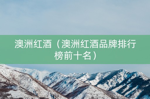 澳洲红酒（澳洲红酒品牌排行榜前十名）