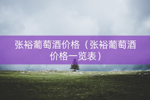 张裕葡萄酒价格（张裕葡萄酒价格一览表）