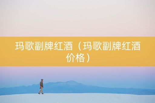 玛歌副牌红酒（玛歌副牌红酒价格）