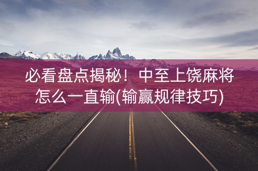 必看盘点揭秘！中至上饶麻将怎么一直输(输赢规律技巧)