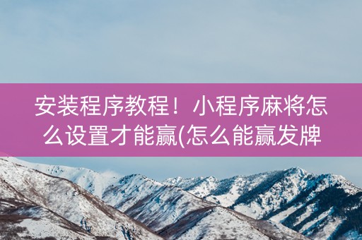 安装程序教程！小程序麻将怎么设置才能赢(怎么能赢发牌规律)