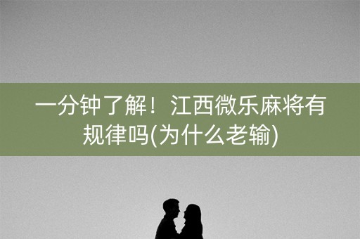 一分钟了解！江西微乐麻将有规律吗(为什么老输)