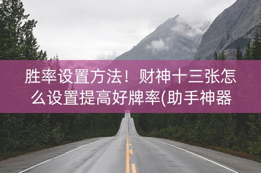 胜率设置方法！财神十三张怎么设置提高好牌率(助手神器外辅工具)