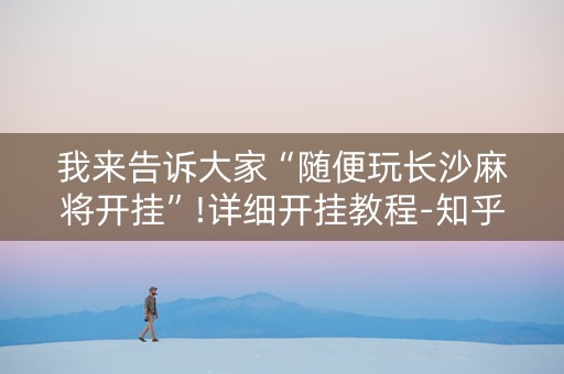 我来告诉大家“随便玩长沙麻将开挂”!详细开挂教程-知乎