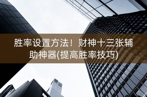 胜率设置方法！财神十三张辅助神器(提高胜率技巧)