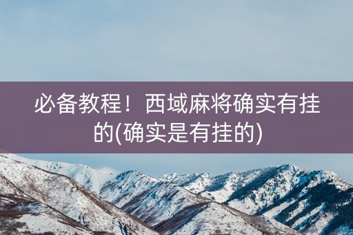 必备教程！西域麻将确实有挂的(确实是有挂的)