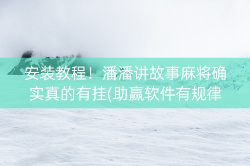 安装教程！潘潘讲故事麻将确实真的有挂(助赢软件有规律吗)