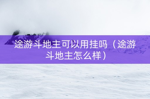 途游斗地主可以用挂吗（途游斗地主怎么样）
