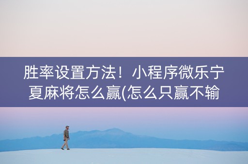 胜率设置方法！小程序微乐宁夏麻将怎么赢(怎么只赢不输)