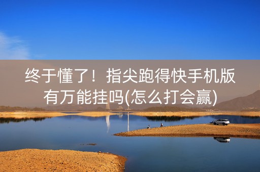 终于懂了！指尖跑得快手机版有万能挂吗(怎么打会赢)