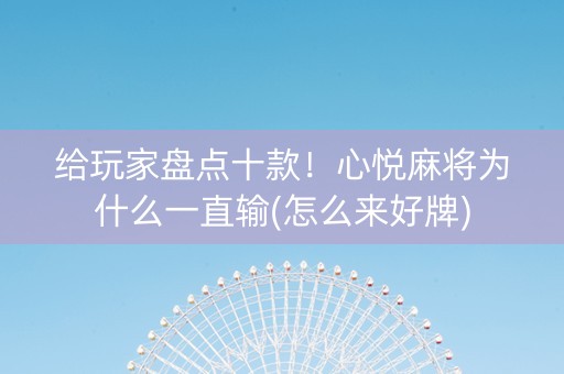 给玩家盘点十款！心悦麻将为什么一直输(怎么来好牌)