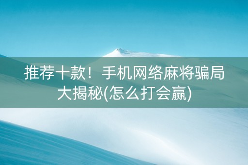 推荐十款！手机网络麻将骗局大揭秘(怎么打会赢)