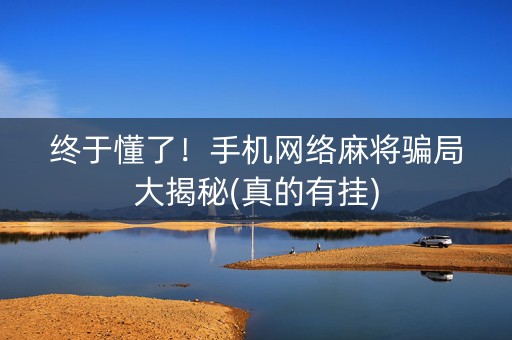 终于懂了！手机网络麻将骗局大揭秘(真的有挂)