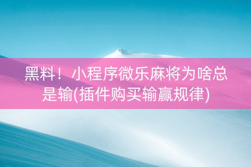 黑料！小程序微乐麻将为啥总是输(插件购买输赢规律)
