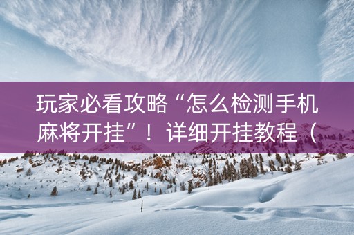 玩家必看攻略“怎么检测手机麻将开挂”！详细开挂教程（确实真的有挂)-知乎