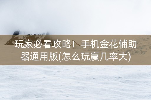 玩家必看攻略！手机金花辅助器通用版(怎么玩赢几率大)