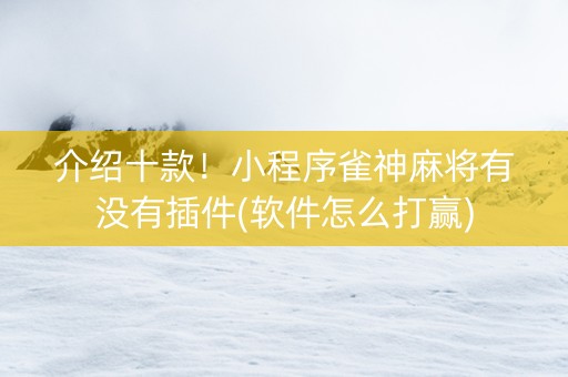 介绍十款！小程序雀神麻将有没有插件(软件怎么打赢)