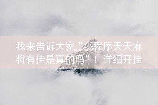 我来告诉大家“小程序天天麻将有挂是真的吗”！详细开挂教程（确实真的有挂)-知乎