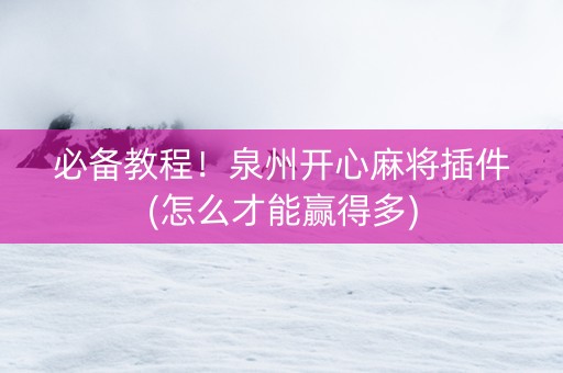 必备教程！泉州开心麻将插件(怎么才能赢得多)