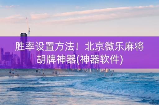 胜率设置方法！北京微乐麻将胡牌神器(神器软件)