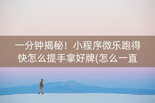 一分钟揭秘！小程序微乐跑得快怎么提手拿好牌(怎么一直赢)