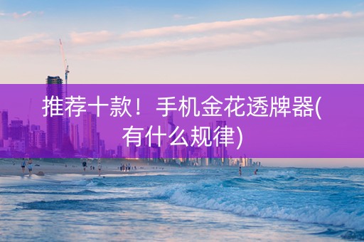 推荐十款！手机金花透牌器(有什么规律)