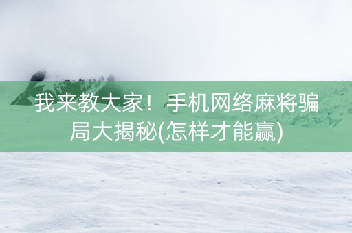 我来教大家！手机网络麻将骗局大揭秘(怎样才能赢)