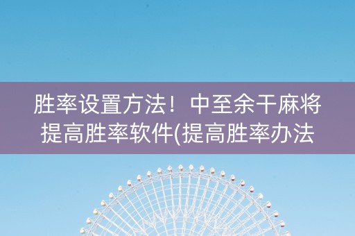 胜率设置方法！中至余干麻将提高胜率软件(提高胜率办法)