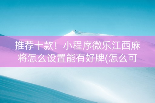 推荐十款！小程序微乐江西麻将怎么设置能有好牌(怎么可以赢)