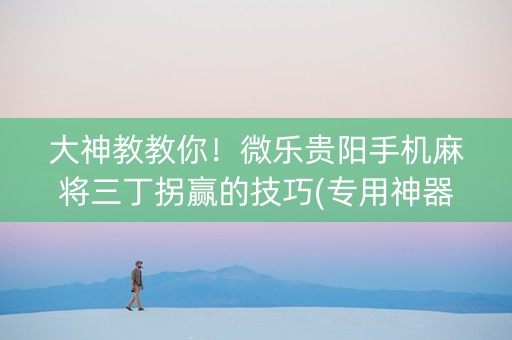大神教教你！微乐贵阳手机麻将三丁拐赢的技巧(专用神器胡牌技巧)