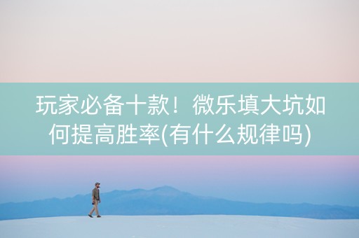玩家必备十款！微乐填大坑如何提高胜率(有什么规律吗)