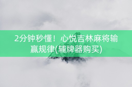 2分钟秒懂！心悦吉林麻将输赢规律(辅牌器购买)