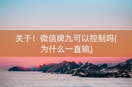 关于！微信牌九可以控制吗(为什么一直输)