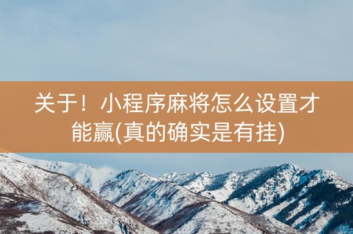 关于！小程序麻将怎么设置才能赢(真的确实是有挂)