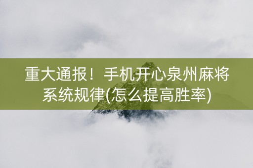 重大通报！手机开心泉州麻将系统规律(怎么提高胜率)