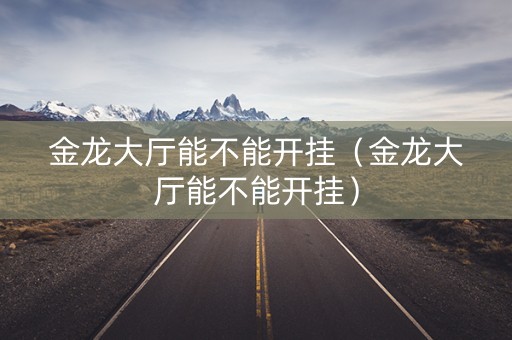 金龙大厅能不能开挂（金龙大厅能不能开挂）