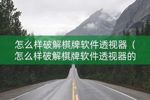 怎么样破解棋牌软件透视器（怎么样破解棋牌软件透视器的软件）