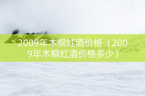 2009年木桐红酒价格（2009年木桐红酒价格多少）