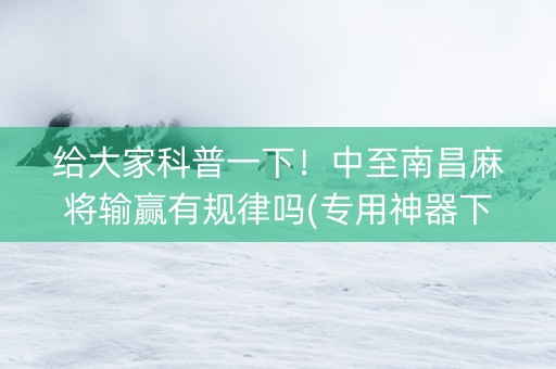 给大家科普一下！中至南昌麻将输赢有规律吗(专用神器下载)