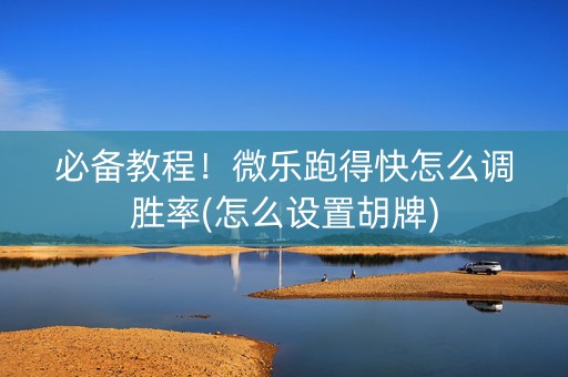 必备教程！微乐跑得快怎么调胜率(怎么设置胡牌)