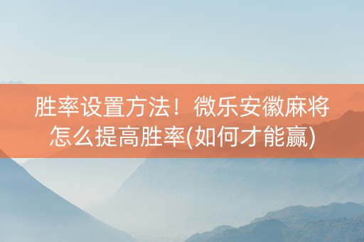 胜率设置方法！微乐安徽麻将怎么提高胜率(如何才能赢)