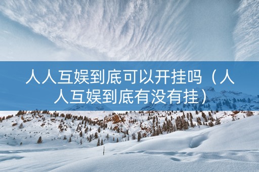 人人互娱到底可以开挂吗（人人互娱到底有没有挂）