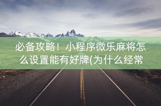 必备攻略！小程序微乐麻将怎么设置能有好牌(为什么经常输)