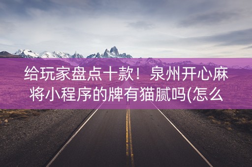 给玩家盘点十款！泉州开心麻将小程序的牌有猫腻吗(怎么才有好牌)