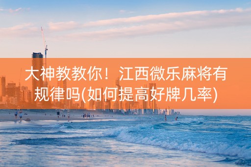 大神教教你！江西微乐麻将有规律吗(如何提高好牌几率)