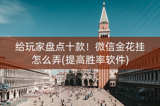 给玩家盘点十款！微信金花挂怎么弄(提高胜率软件)