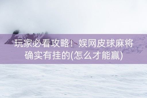 玩家必看攻略！娱网皮球麻将确实有挂的(怎么才能赢)
