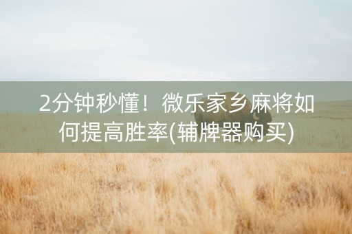 2分钟秒懂！微乐家乡麻将如何提高胜率(辅牌器购买)