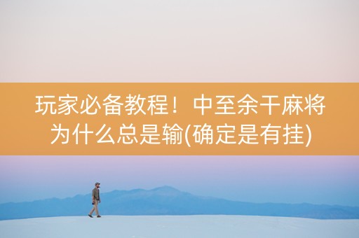 玩家必备教程！中至余干麻将为什么总是输(确定是有挂)
