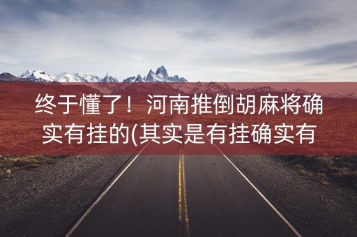 终于懂了！河南推倒胡麻将确实有挂的(其实是有挂确实有挂)